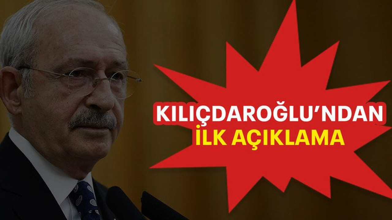 Kılıçdaroğlu’ndan ilk açıklama